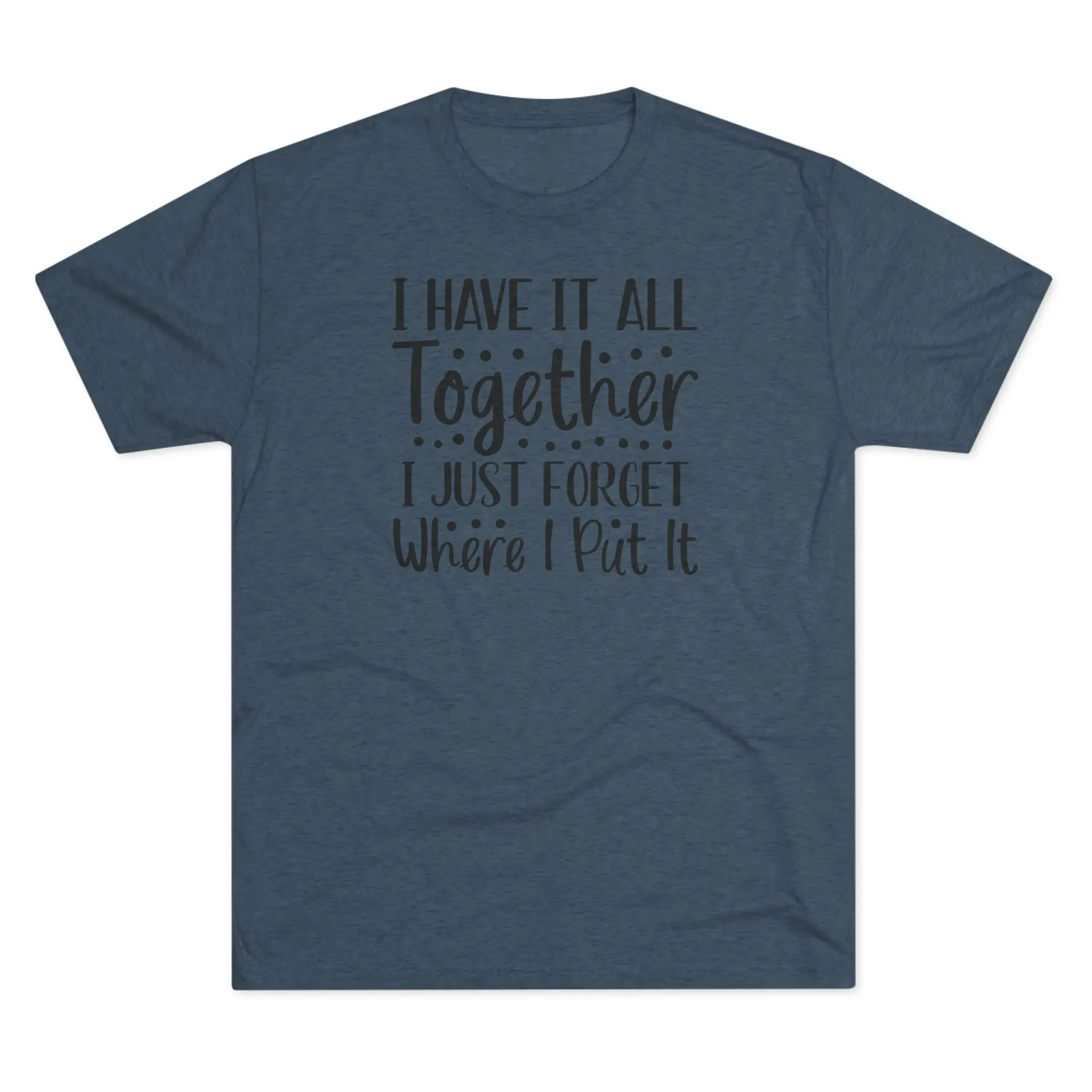 I Have It All Together, I Just Forget Where I Put It Tee | Funny Saying Shirt - Image 9
