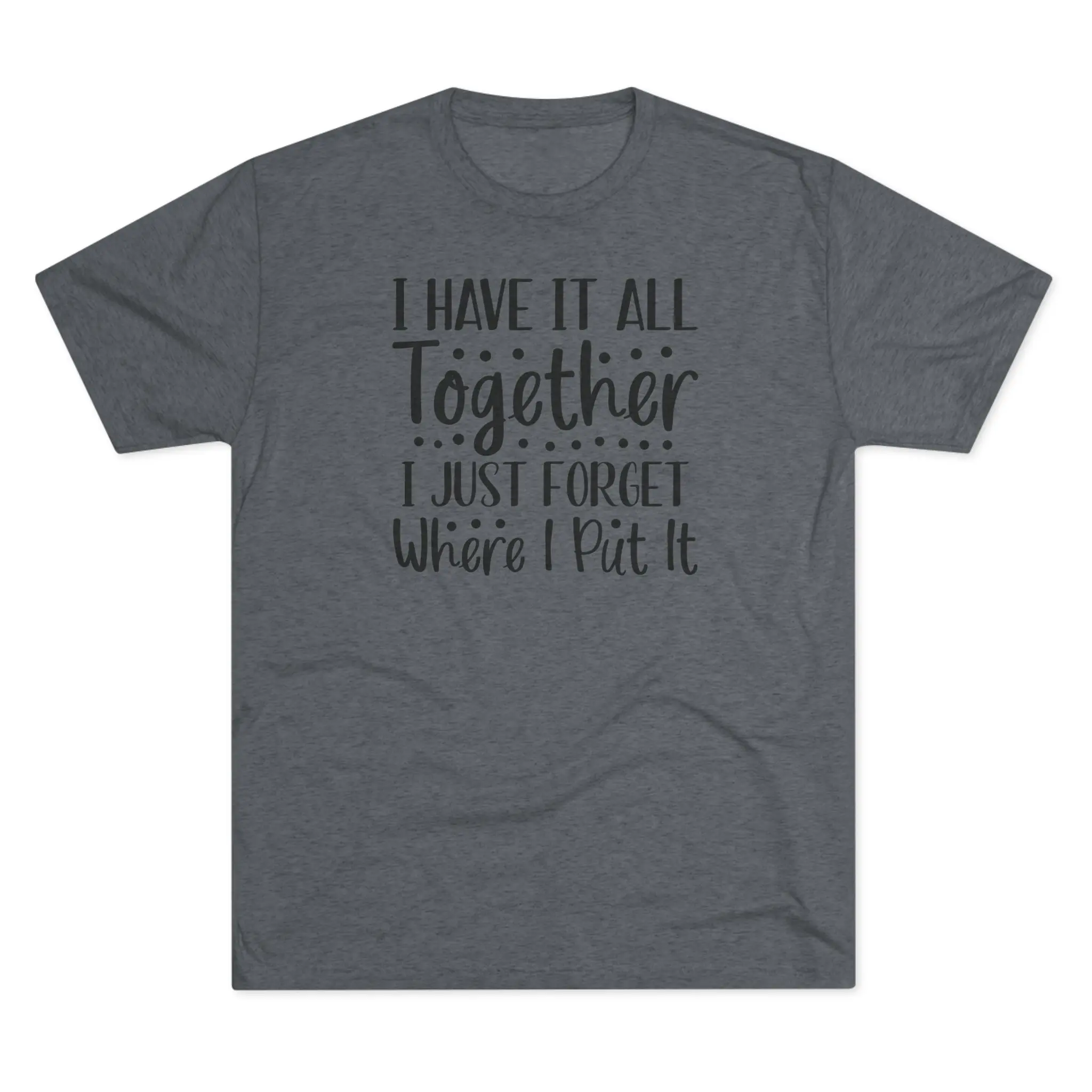I Have It All Together, I Just Forget Where I Put It Tee | Funny Saying Shirt - Image 13